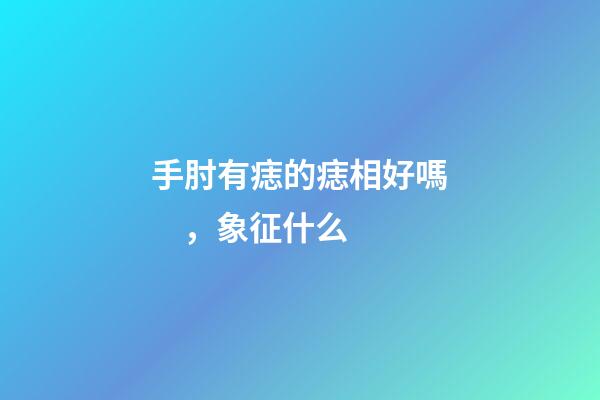 手肘有痣的痣相好嗎，象征什么